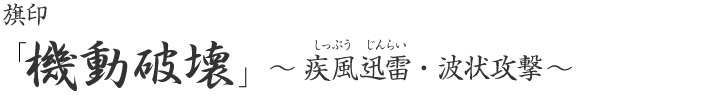 旗印「機動破壊」～疾風迅雷(しっぷうじんらい)・波状攻撃～